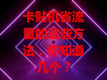 卡贴机省流量的这些方法，你知道几个？
