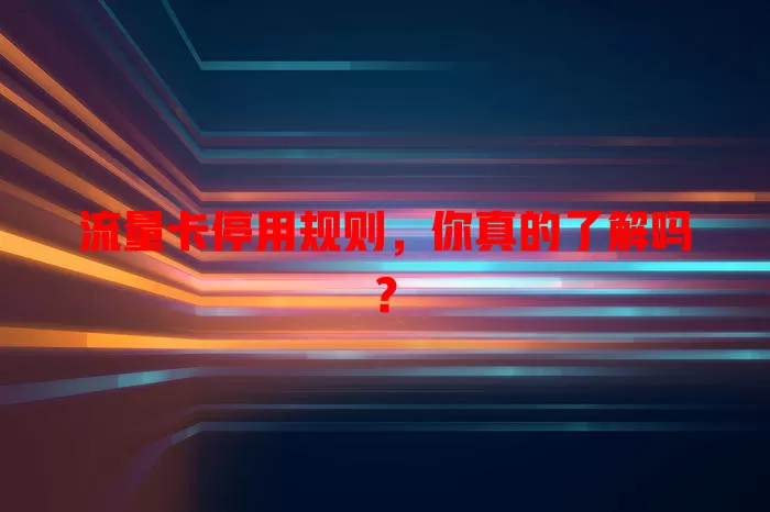 流量卡停用规则，你真的了解吗？