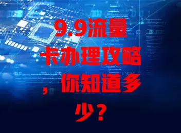 9.9流量卡办理攻略，你知道多少？