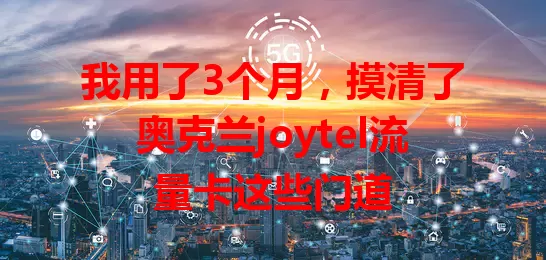 我用了3个月，摸清了奥克兰joytel流量卡这些门道