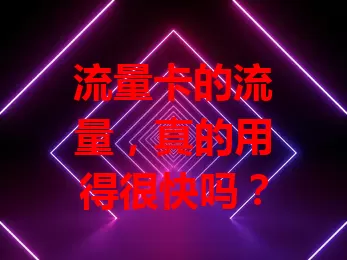 流量卡的流量，真的用得很快吗？