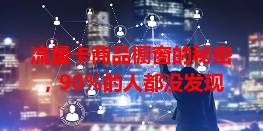 流量卡商品橱窗的秘密，90%的人都没发现