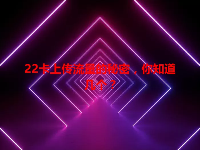 22卡上传流量的秘密，你知道几个？
