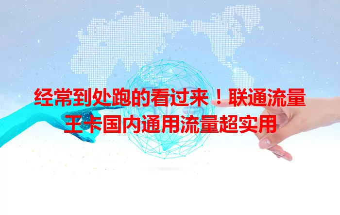 经常到处跑的看过来！联通流量王卡国内通用流量超实用