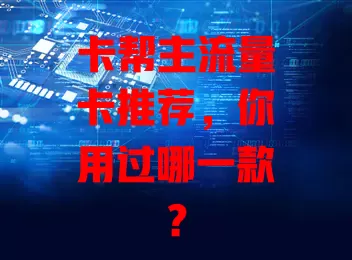 卡帮主流量卡推荐，你用过哪一款？