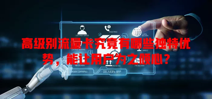 高级别流量卡究竟有哪些独特优势，能让用户为之倾心？