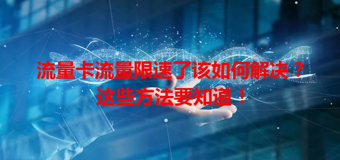 流量卡流量限速了该如何解决？这些方法要知道！