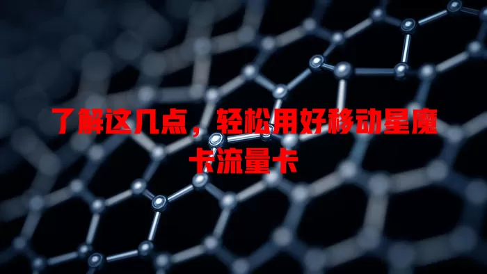 了解这几点，轻松用好移动星魔卡流量卡
