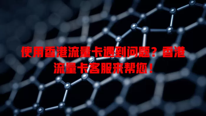 使用香港流量卡遇到问题？香港流量卡客服来帮您！