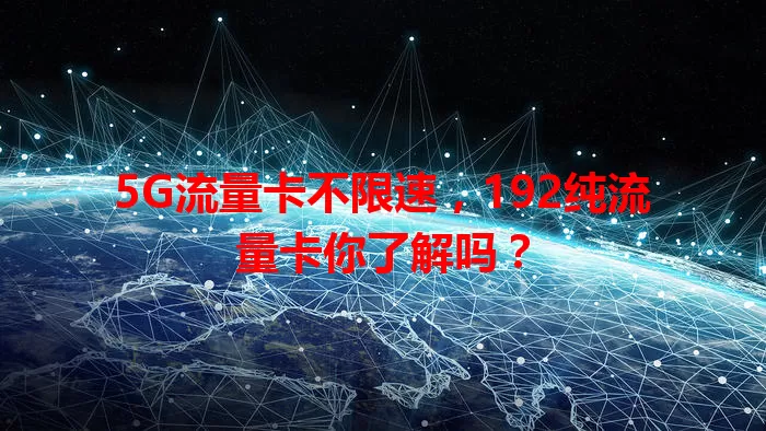 5G流量卡不限速，192纯流量卡你了解吗？