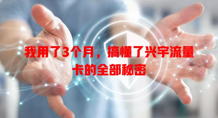 我用了3个月，搞懂了兴宇流量卡的全部秘密