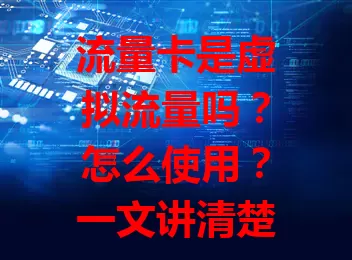 流量卡是虚拟流量吗？怎么使用？一文讲清楚