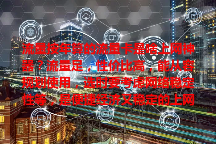 流量按年算的流量卡是啥上网神器？流量足，性价比高，能从容规划使用，选时要考虑网络稳定性等，是便捷经济又稳定的上网选择！