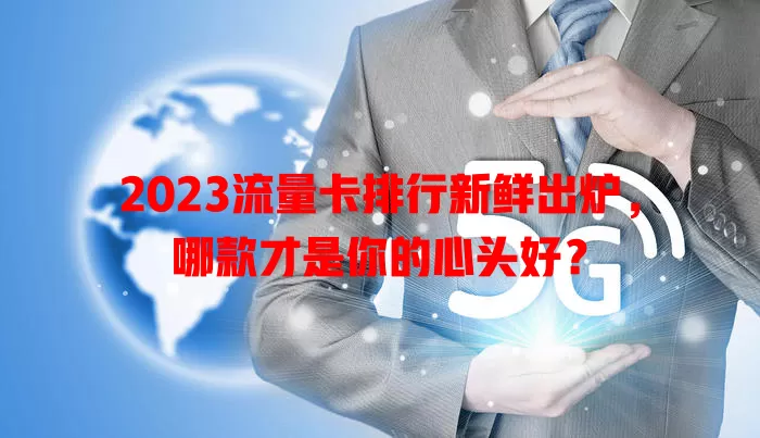 2023流量卡排行新鲜出炉，哪款才是你的心头好？
