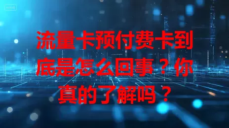 流量卡预付费卡到底是怎么回事？你真的了解吗？