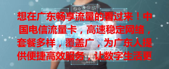 想在广东畅享流量的看过来！中国电信流量卡，高速稳定网络，套餐多样，覆盖广，为广东人提供便捷高效服务，让数字生活更精彩