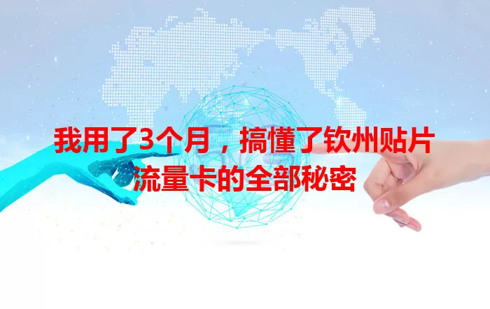 我用了3个月，搞懂了钦州贴片流量卡的全部秘密