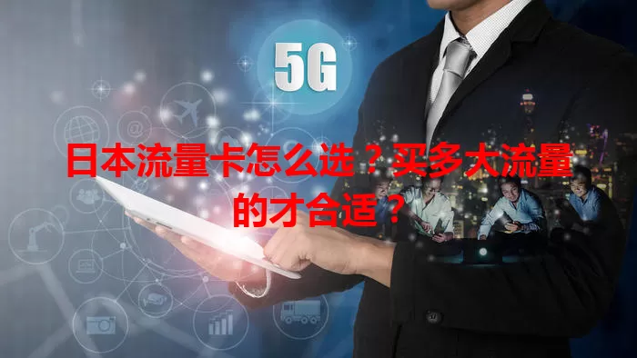 日本流量卡怎么选？买多大流量的才合适？