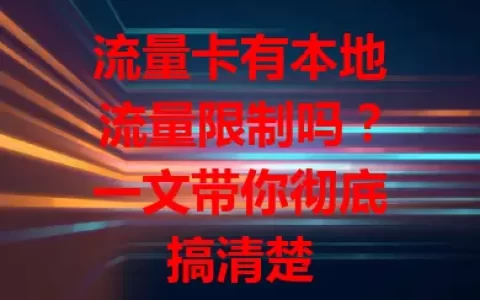流量卡有本地流量限制吗？一文带你彻底搞清楚