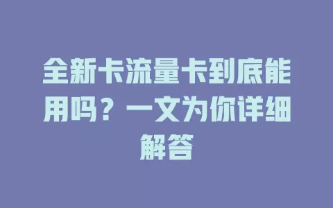 全新卡流量卡到底能用吗？一文为你详细解答