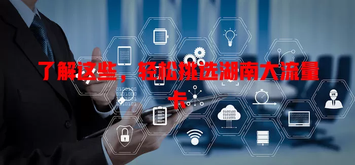 了解这些，轻松挑选湖南大流量卡