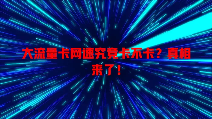 大流量卡网速究竟卡不卡？真相来了！