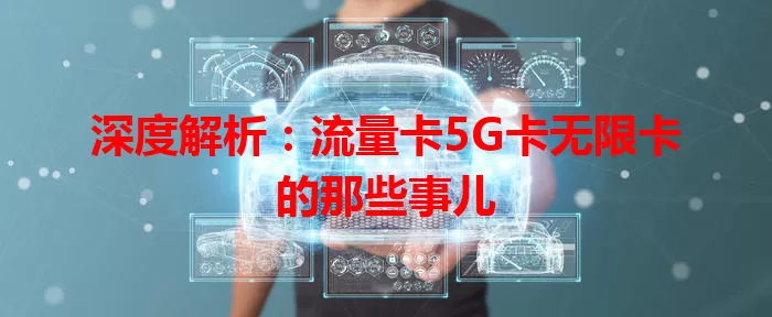 深度解析：流量卡5G卡无限卡的那些事儿