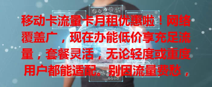 移动卡流量卡月租优惠啦！网络覆盖广，现在办能低价享充足流量，套餐灵活，无论轻度或重度用户都能适配。别因流量费愁，快来抓住优惠，让网络生活更轻松愉快！