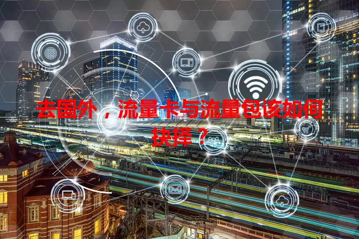 去国外，流量卡与流量包该如何抉择？