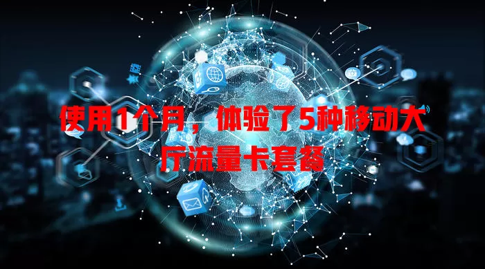 使用1个月，体验了5种移动大厅流量卡套餐