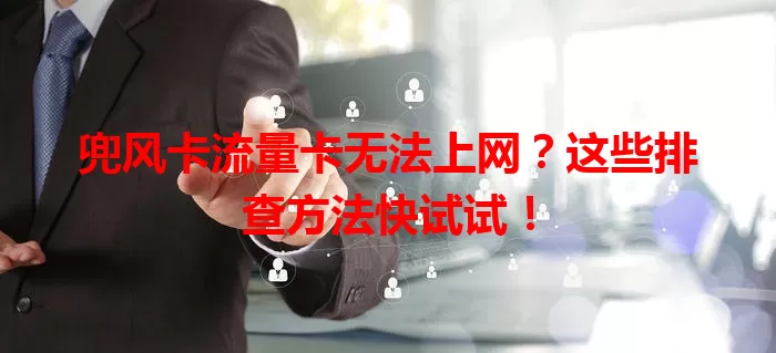 兜风卡流量卡无法上网？这些排查方法快试试！
