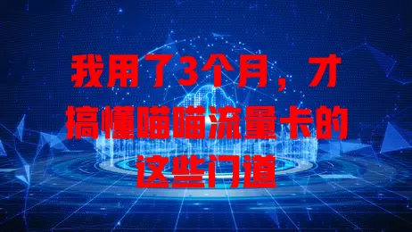 我用了3个月，才搞懂喵喵流量卡的这些门道