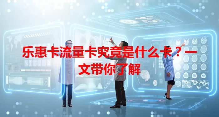 乐惠卡流量卡究竟是什么卡？一文带你了解