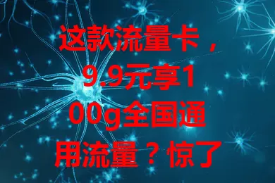 这款流量卡，9.9元享100g全国通用流量？惊了！
