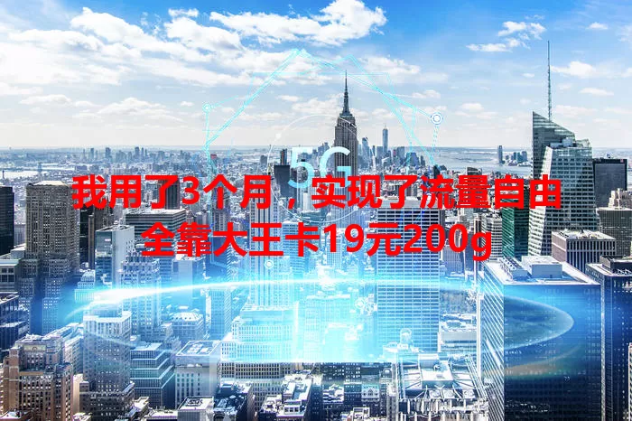 我用了3个月，实现了流量自由全靠大王卡19元200g