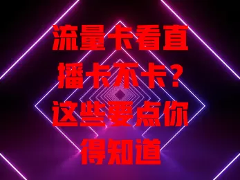 流量卡看直播卡不卡？这些要点你得知道