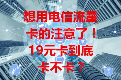 想用电信流量卡的注意了！19元卡到底卡不卡？