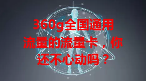 360g全国通用流量的流量卡，你还不心动吗？