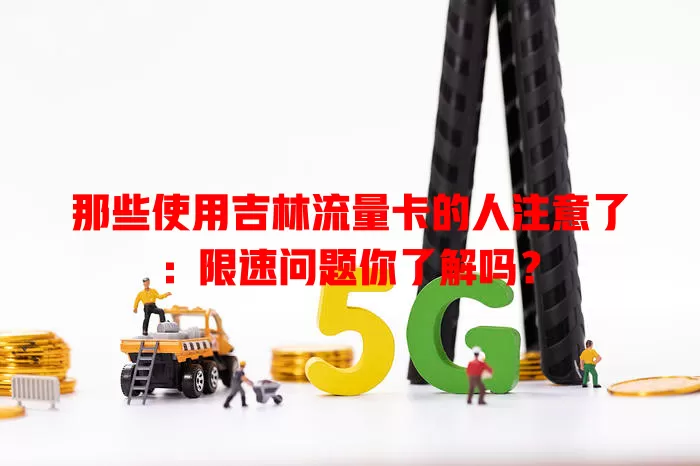 那些使用吉林流量卡的人注意了：限速问题你了解吗？