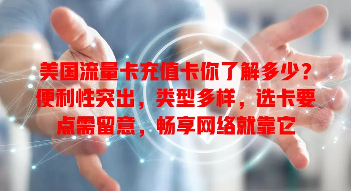 美国流量卡充值卡你了解多少？便利性突出，类型多样，选卡要点需留意，畅享网络就靠它