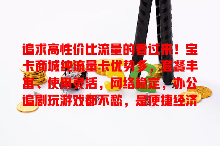 追求高性价比流量的看过来！宝卡商城纯流量卡优势多，套餐丰富、使用灵活，网络稳定，办公追剧玩游戏都不愁，是便捷经济的流量解决方案