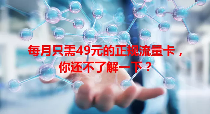 每月只需49元的正规流量卡，你还不了解一下？