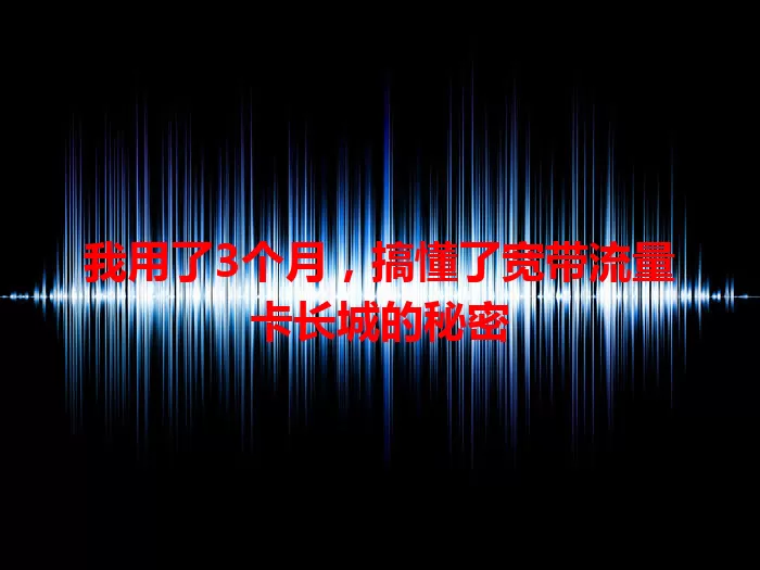 我用了3个月，搞懂了宽带流量卡长城的秘密