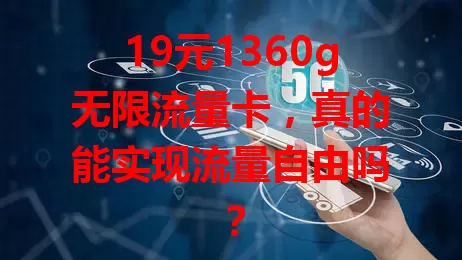 19元1360g无限流量卡，真的能实现流量自由吗？