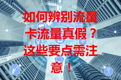 如何辨别流量卡流量真假？这些要点需注意！
