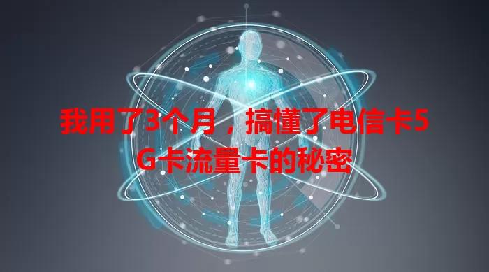 我用了3个月，搞懂了电信卡5G卡流量卡的秘密