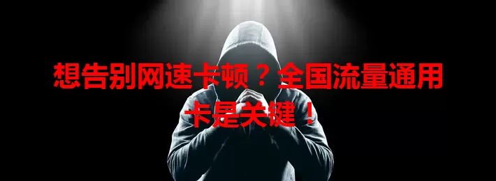 想告别网速卡顿？全国流量通用卡是关键！