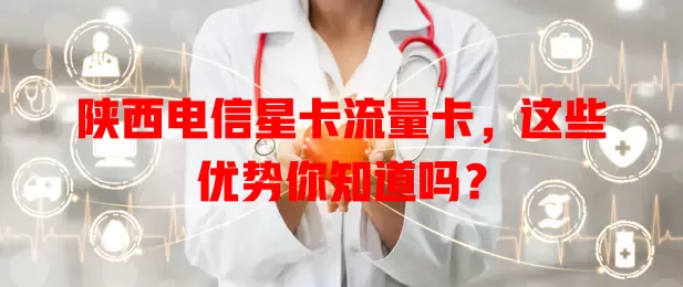陕西电信星卡流量卡，这些优势你知道吗？