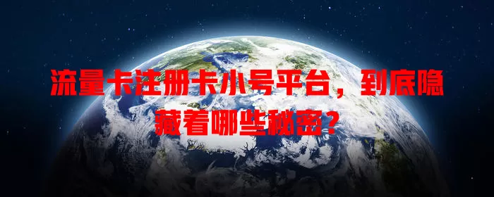 流量卡注册卡小号平台，到底隐藏着哪些秘密？