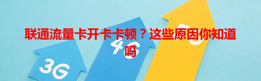 联通流量卡开卡卡顿？这些原因你知道吗